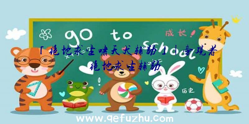 「绝地求生啸天犬辅助」|旁观者绝地求生辅助